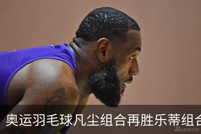奥运羽毛球凡尘组合再胜乐蒂组合 闯进女双决赛